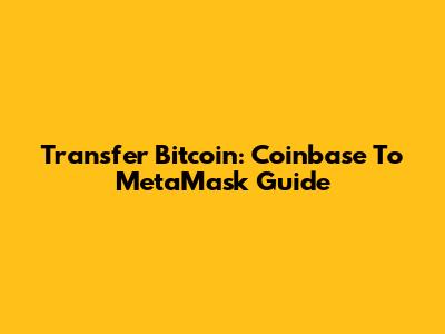 Transfer Bitcoin: Coinbase To MetaMask Guide