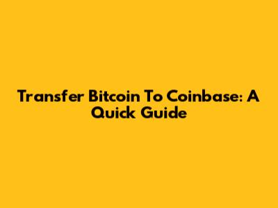 Transfer Bitcoin To Coinbase: A Quick Guide