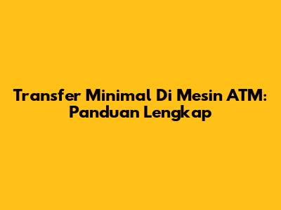 Transfer Minimal Di Mesin ATM: Panduan Lengkap