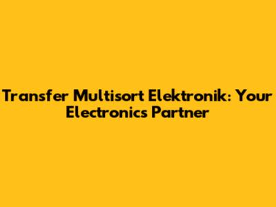 Transfer Multisort Elektronik: Your Electronics Partner