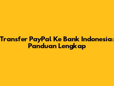 Transfer PayPal Ke Bank Indonesia: Panduan Lengkap