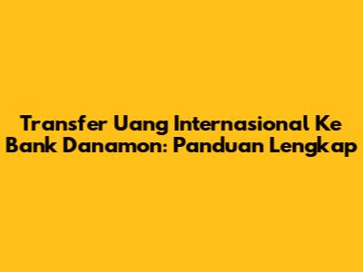 Transfer Uang Internasional Ke Bank Danamon: Panduan Lengkap