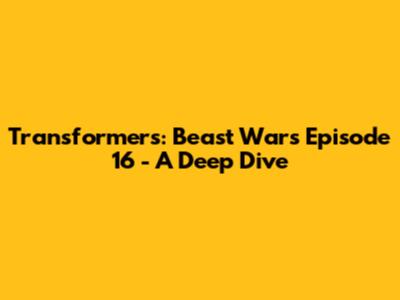 Transformers: Beast Wars Episode 16 - A Deep Dive