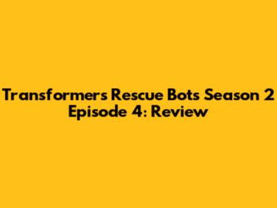 Transformers Rescue Bots Season 2 Episode 4: Review