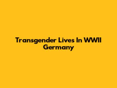 Transgender Lives In WWII Germany