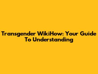 Transgender WikiHow: Your Guide To Understanding
