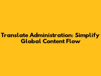 Translate Administration: Simplify Global Content Flow