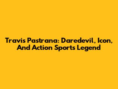 Travis Pastrana: Daredevil, Icon, And Action Sports Legend