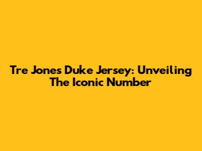 Tre Jones' Duke Jersey: Unveiling The Iconic Number