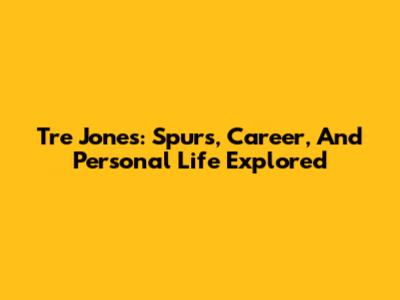 Tre Jones: Spurs, Career, And Personal Life Explored