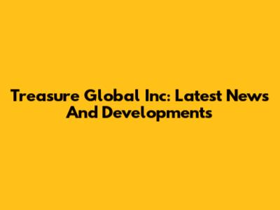 Treasure Global Inc: Latest News And Developments