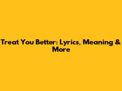 Treat You Better: Lyrics, Meaning & More