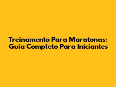 Treinamento Para Maratonas: Guia Completo Para Iniciantes