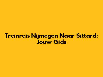 Treinreis Nijmegen Naar Sittard: Jouw Gids