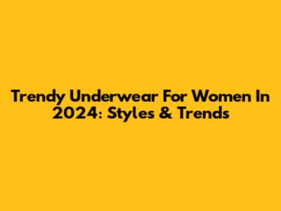 Trendy Underwear For Women In 2024: Styles & Trends
