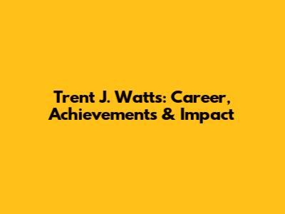 Trent J. Watts: Career, Achievements & Impact