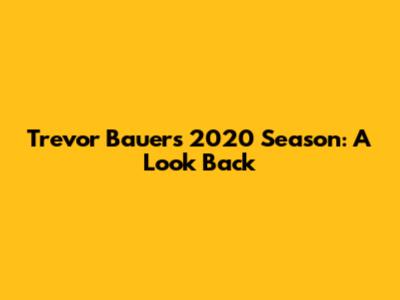 Trevor Bauer's 2020 Season: A Look Back