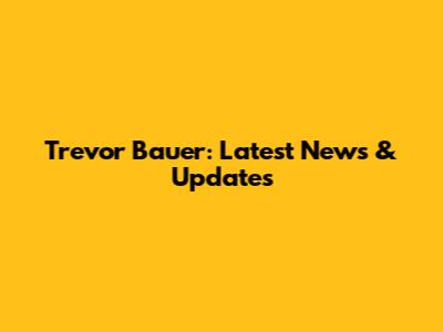 Trevor Bauer: Latest News & Updates