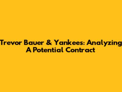 Trevor Bauer & Yankees: Analyzing A Potential Contract