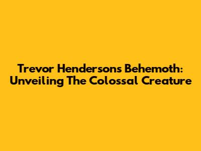 Trevor Henderson's Behemoth: Unveiling The Colossal Creature