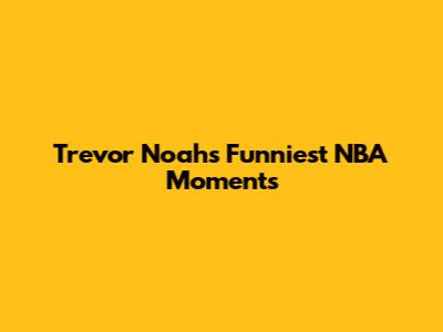 Trevor Noah's Funniest NBA Moments