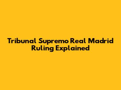 Tribunal Supremo Real Madrid Ruling Explained