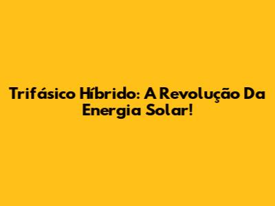 Trifásico Híbrido: A Revolução Da Energia Solar!