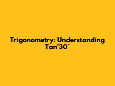 Trigonometry: Understanding Tan²30°