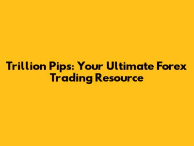 Trillion Pips: Your Ultimate Forex Trading Resource