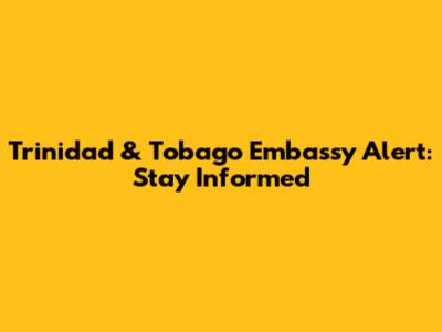 Trinidad & Tobago Embassy Alert: Stay Informed