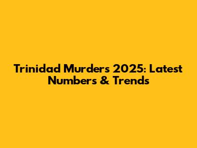 Trinidad Murders 2025: Latest Numbers & Trends