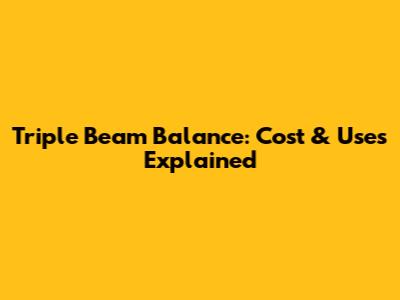 Triple Beam Balance: Cost & Uses Explained