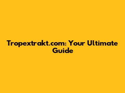 Tropextrakt.com: Your Ultimate Guide
