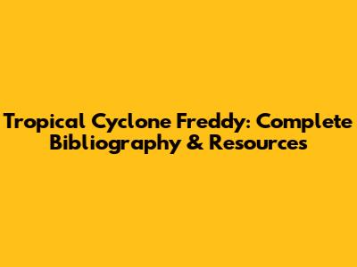 Tropical Cyclone Freddy: Complete Bibliography & Resources