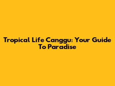 Tropical Life Canggu: Your Guide To Paradise