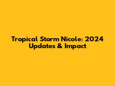 Tropical Storm Nicole: 2024 Updates & Impact