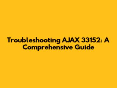 Troubleshooting AJAX 33152: A Comprehensive Guide