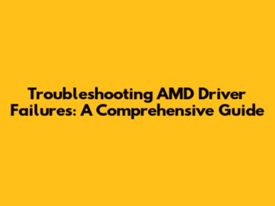 Troubleshooting AMD Driver Failures: A Comprehensive Guide