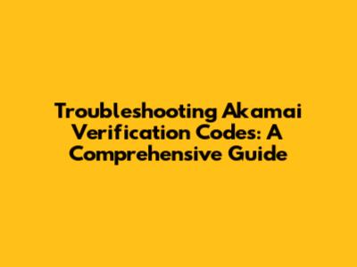 Troubleshooting Akamai Verification Codes: A Comprehensive Guide