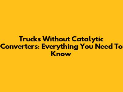 Trucks Without Catalytic Converters: Everything You Need To Know