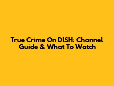 True Crime On DISH: Channel Guide & What To Watch