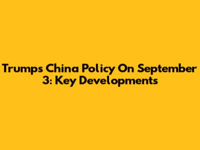 Trump's China Policy On September 3: Key Developments