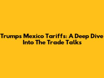Trump's Mexico Tariffs: A Deep Dive Into The Trade Talks