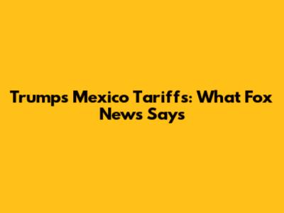 Trump's Mexico Tariffs: What Fox News Says