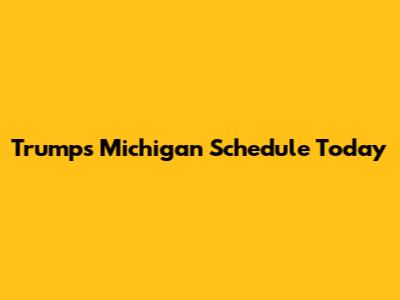 Trump's Michigan Schedule Today