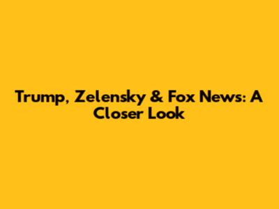 Trump, Zelensky & Fox News: A Closer Look