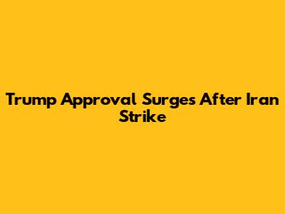 Trump Approval Surges After Iran Strike