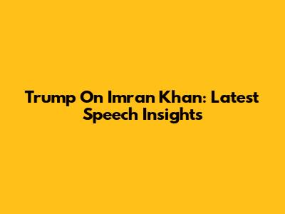 Trump On Imran Khan: Latest Speech Insights