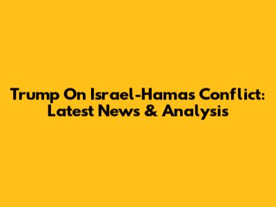 Trump On Israel-Hamas Conflict: Latest News & Analysis
