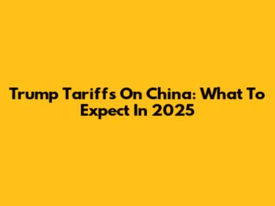 Trump Tariffs On China: What To Expect In 2025